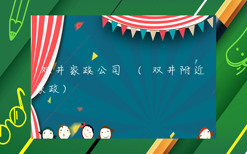 双井家政公司 (双井附近家政)